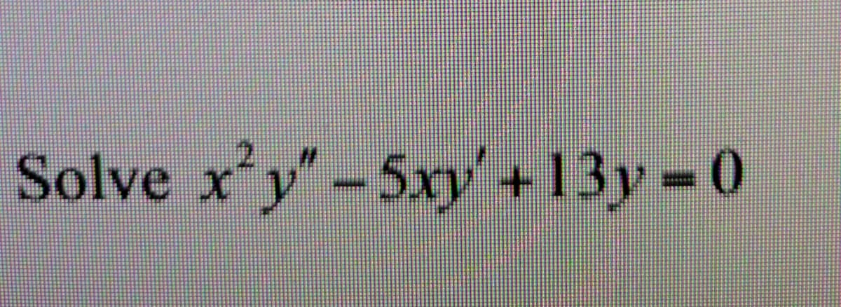 Solve x'y"-5xy+13y 0
