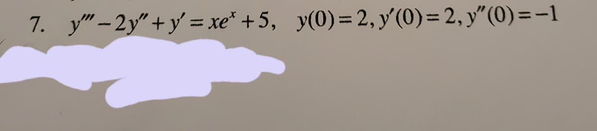 7. y"- 2y" + y = xe* +5, y(0)= 2, y'(0)= 2, y"(0)=-1
%3D
