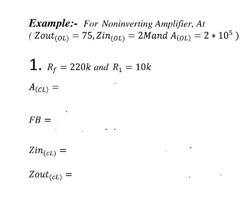 Example:- For Noninverting Amplifier, At
(Zout (OL) = 75, Zin(OL) = 2Mand A(OL) = 2 * 105 )
1. Rf = 220k and R₁
= 10k
A(CL) =
FB =
Zin (CL)
Zout (CL)