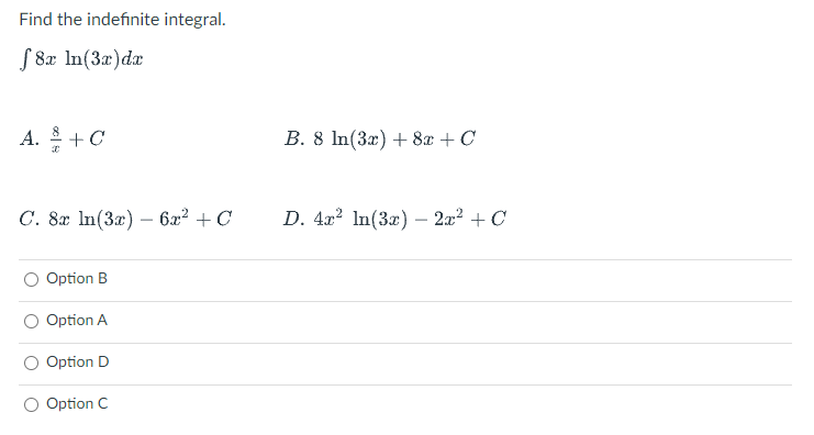Find the indefinite integral.
S 8x In(3æ)da
A. +C
B. 8 In(32) + 8x + C
C. 8x In(3x) – 6x2 + C
D. 4x2 In(3x) – 2x2 +C
-
Option B
Option A
Option D
Option C
