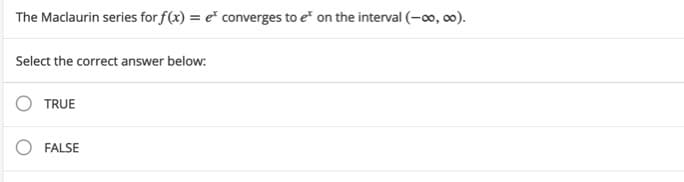 The Maclaurin series for f(x) = e* converges to e on the interval (-o, 0).
Select the correct answer below:
TRUE
O FALSE
