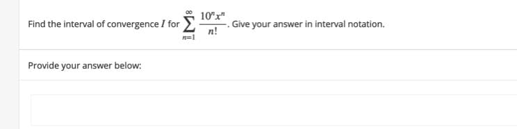 10"x"
Find the interval of convergence I for
. Give your answer in interval notation.
n!
n=1
Provide your answer below:
