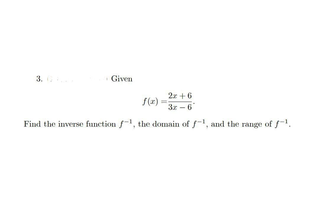 3. G
Given
2x + 6
3x
-6
Find the inverse function f-1, the domain of f-1, and the range of f-¹.
f(x)=
-
-