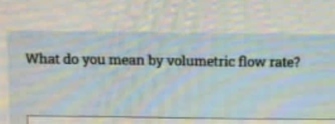 What do you mean by volumetric flow rate?