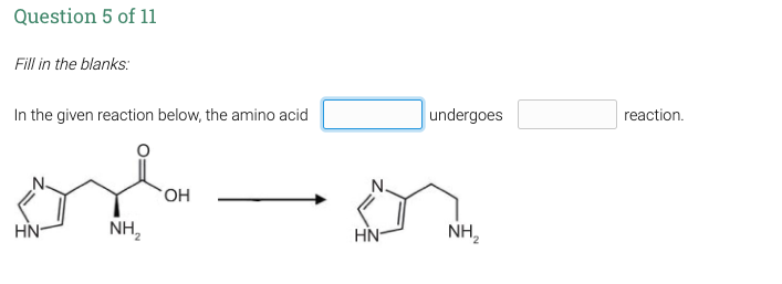 Question 5 of 11
Fill in the blanks:
In the given reaction below, the amino acid
HN-
NH₂
OH
N.
HN-
undergoes
NH₂
reaction.