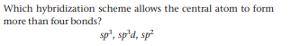 Which hybridization scheme allows the central atom to form
more than four bonds?
sp", sp'd, sp
