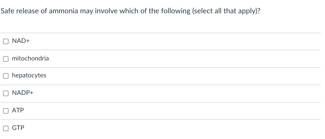 Safe release of ammonia may involve which of the following (select all that apply)?
O NAD+
O mitochondria
O hepatocytes
O NADP+
O ATP
GTP
