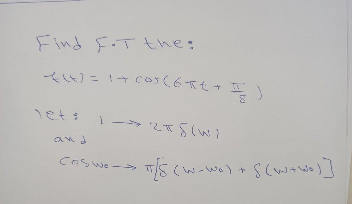 Find F.T the:
f(x) = 1 + cos (6πt + I)
let:
and
1—2TS (W)
гпб
Coswo-
πT[S (W-wo) + s (w+wo)]
TT/S
