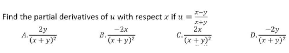 x-y
Find the partial derivatives of u with respect x if u =
x+y
2x
2y
А.
-2x
В.
(x + y)?
-2y
D.
C.
(x + y)2
(x + y)?
(x+ y)2
