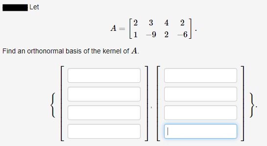 Let
2 3
4
2
-9 2
-6
Find an orthonormal basis of the kernel of A.
