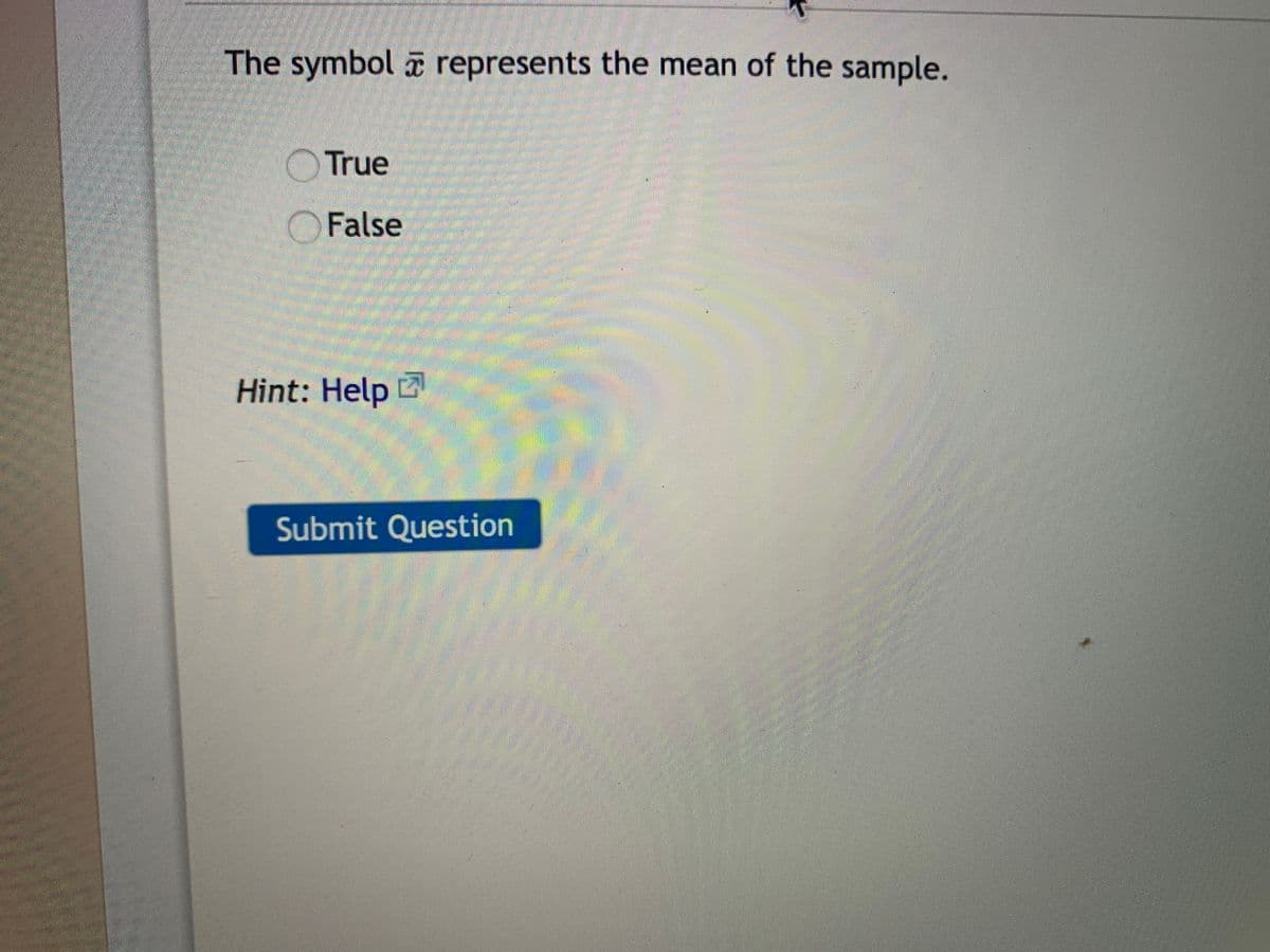 The symbol represents the mean of the sample.
True
O False
Hint: Help
Submit Question
