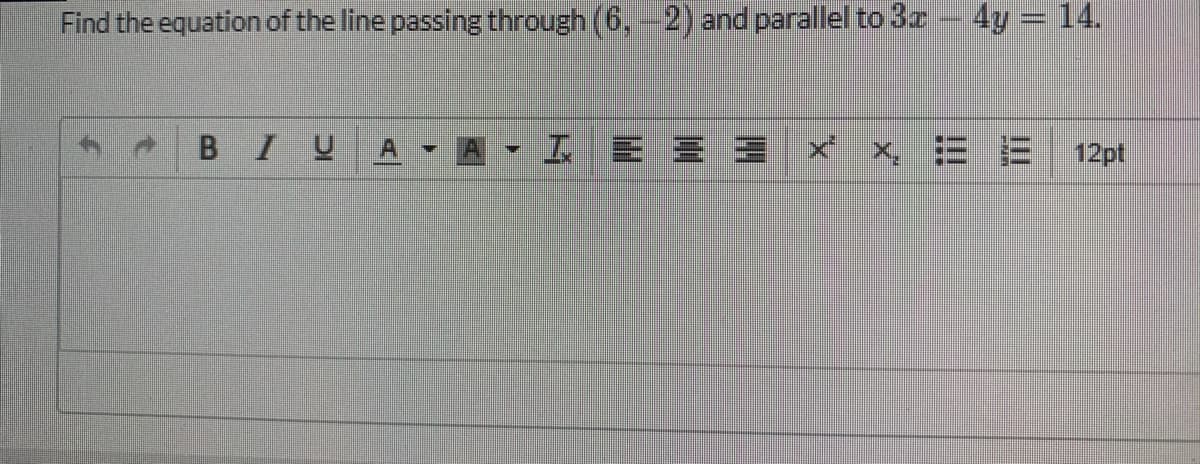 Find the equation of the line passing through (6,-2) and parallel to 3r
4y = 14.
BIU
工E三 x x. E
12pt
AI
