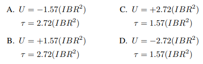 A. U = -1.57(IBR?)
T = 2.72(IBR?)
C. U = +2.72(IBR?)
T = 1.57(IBR²)
B. U = +1.57(IBR²)
D. U = -2.72(IBR²)
T = 2.72(IBR?)
T = 1.57(IBR²)
