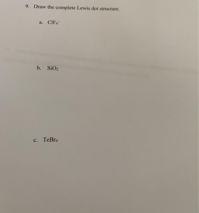 9. Draw the complete Lewis dot structure.
a. CIFA
b. SiO2
c. TeBr4
