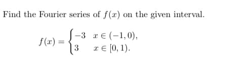 Find the Fourier series of f(x)
on the given interval.
S-3 r€ (-1,0),
f(x) =
|3
x € [0, 1).
