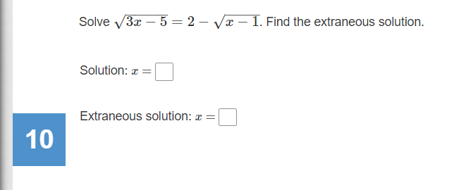 Solve V3x – 5 = 2 – Vx – I. Find the extraneous solution.
-
Solution: a =
Extraneous solution: a =
10
