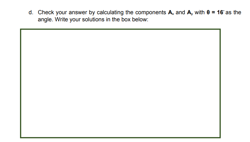 d. Check your answer by calculating the components A, and A, with 0 = 16 as the
angle. Write your solutions in the box below:
%3D
