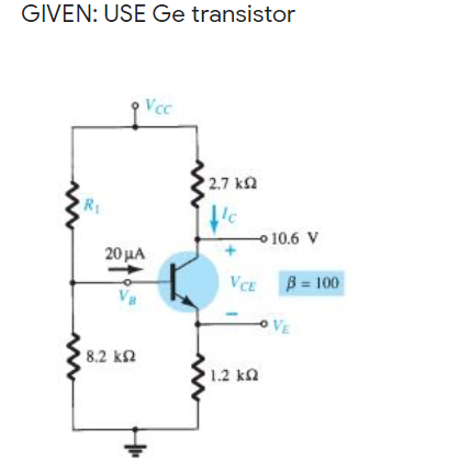 GIVEN: USE Ge transistor
Vcc
2.7 ka
o 10.6 V
20 HA
VCE B = 100
8.2 k2
1.2 kn
