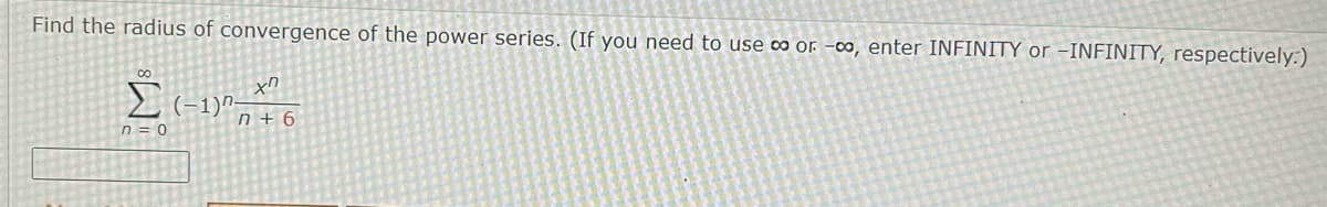 Find the radius of convergence of the power series. (If you need to use œ or -o, enter INFINITY or -INFINITY, respectively:)
-1)"
n + 6
n = 0
