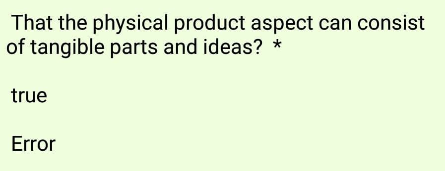 That the physical product aspect can consist
of tangible parts and ideas? *
true
Error
