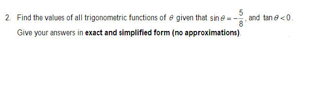 5
and tan e <0.
8
2. Find the values of all trigonometric functions of e given that sin e =
Give your answers in exact and simplified form (no approximations).
