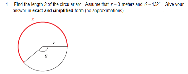 1. Find the length S of the circular arc. Assume that r= 3 meters and 0 =132°. Give your
answer in exact and simplified form (no approximations).
