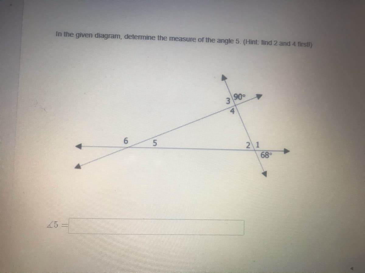 In the given diagram, determine the measure of the angle 5. (Hint: find 2 and 4 firstl)
3.
90
2 1
68
25 =
