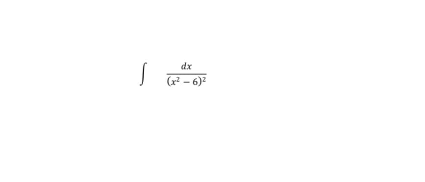 dx
S -
(x² – 6)²
