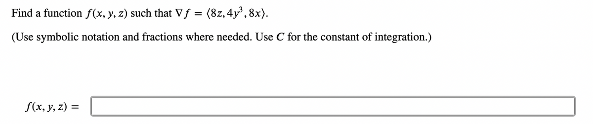 Find a function f(x, y, z) such that Vƒ = (8z, 4y³, 8x).
(Use symbolic notation and fractions where needed. Use C for the constant of integration.)
f(x, y, z) =