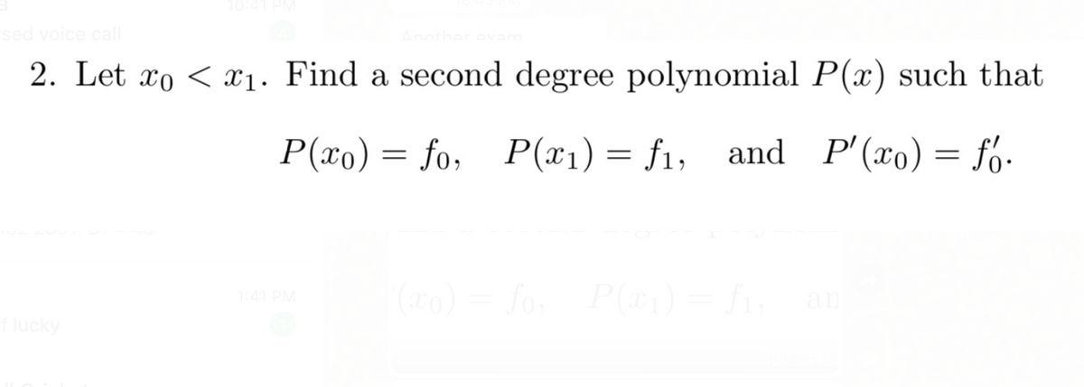 sed voice call
2. Let xo < x1. Find a second degree polynomial P(x) such that
P(xo) = fo, P(x1) = f1, and P'(xo) = fó-
fo P() = f
1:41 PM
an
flucky
