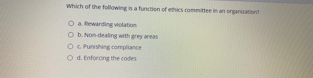 Which of the following is a function of ethics committee in an organization?
a. Rewarding violation
O b. Non-dealing with grey areas
O C. Punishing compliance
O d. Enforcing the codes
