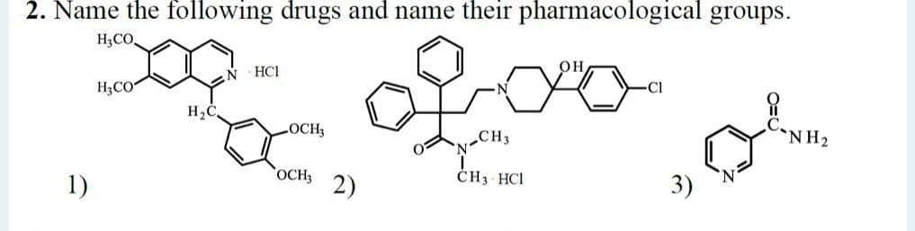 2. Name the following drugs and name their pharmacological groups.
H;CO
HC1
H3CO
LOCH3
CH3
NH2
OCH3
CH3 HCI
1)
2)
3)
