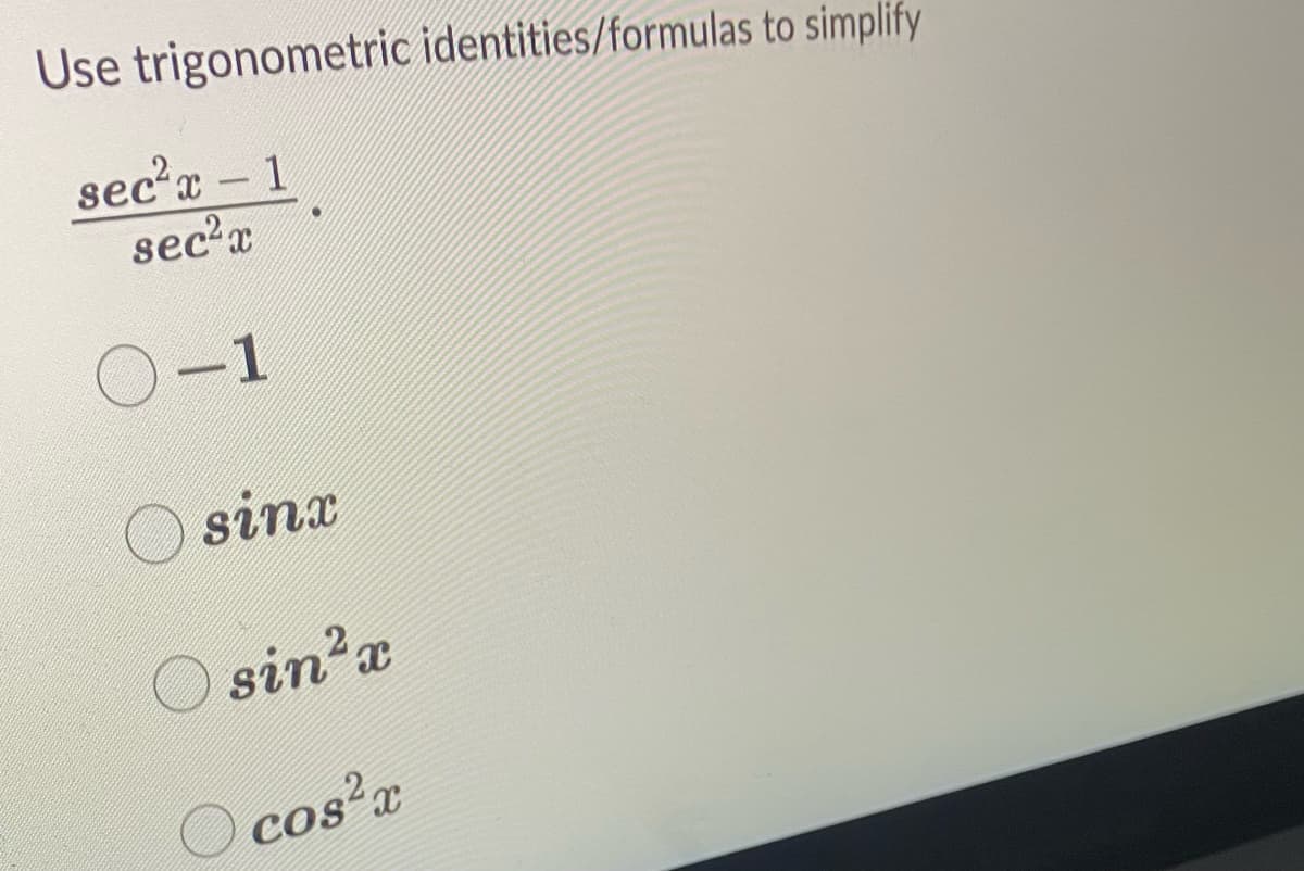 Use trigonometric identities/formulas to simplify
sec²x-1
sec²x
0-1
sinx
sin ²x
cos²x
