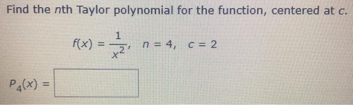 Find the nth Taylor polynomial for the function, centered at c.
f(x) =
n = 4, c = 2
%3D
P4(x) =
%3D
