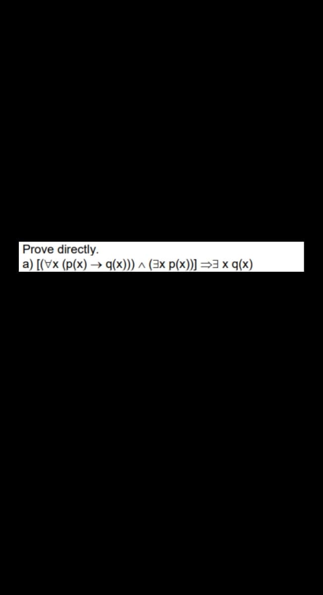 Prove directly.
а) [(\x (p(x)
► q(x)))
^ 3x p(x))] =3 x q(x)
