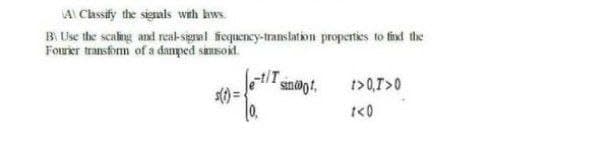 AI Cassify the signals wth kws.
B Use the scaing and reak-signal fiequency-translation properties to fixd the
Forer transform of a danped sansoit.
four
t>0,T>0
t<0
