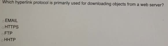 Which hyperlink protocol is primarily used for downloading objects from a web server?
OEMAIL
OHTTPS
OFTP
oHHTP
