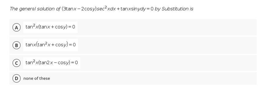 The general solution of (3tanx – 2cosy)sec²xdx +tanxsinydy = 0 by Substitution is
A tan?x(tanx + cosy) = 0
B
tanx(tan?x+ cosy)=0
©
tan?x(tan2x - cosy) = 0
D
none of these

