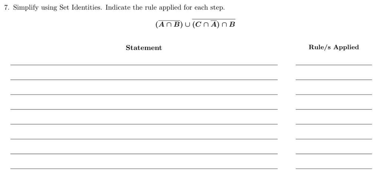 7. Simplify using Set Identities. Indicate the rule applied for each step.
(ANB)U (CnA) N B
Statement
Rule/s Applied
