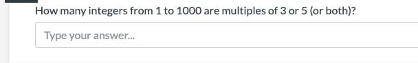 How many integers from 1 to 1000 are multiples of 3 or 5 (or both)?
Type your answer.
