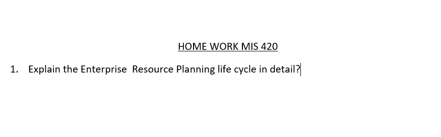 HOME WORK MIS 420
1. Explain the Enterprise Resource Planning life cycle in detail?
