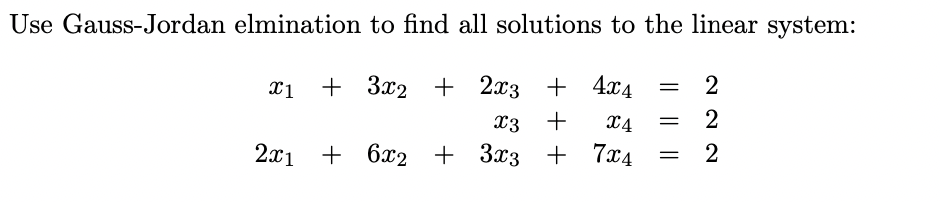 Use Gauss-Jordan elmination to find all solutions to the linear system:
x1 + 3x2 + 2x3 + 4x4
2
X4
2x1 + 6x2 + 3x3 + 7x4
2
