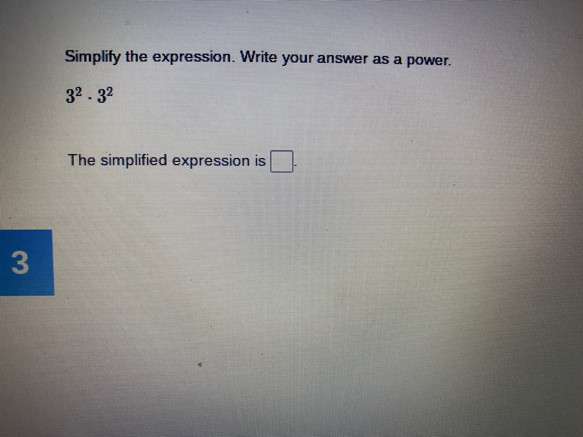 Simplify the expression. Write your answer as a power.
32.32
The simplified expression is
3
