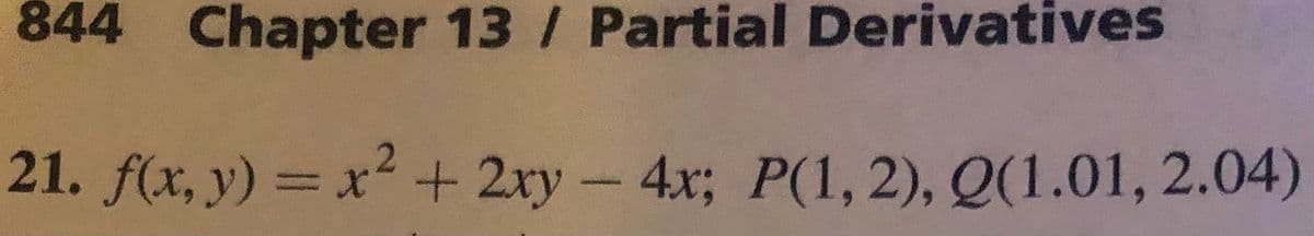 844 Chapter 13 / Partial Derivatives
21. f(x, y) = x² + 2xy-
4.x; P(1, 2), Q(1.01, 2.04)
