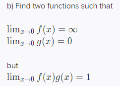b) Find two functions such that
lim, 0 f (x) = 0
lim, 0 g(x) = 0
but
lim, 0 f(x)g(x) = 1
