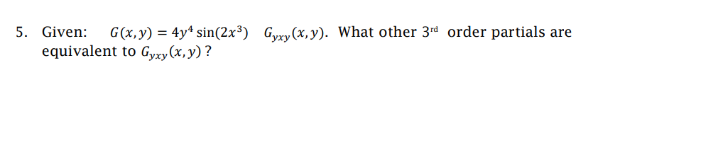 5. Given: G(x, y) = 4y¹ sin(2x³) Gyxy(x, y). What other 3rd order partials are
equivalent to Gyxy(x, y)?