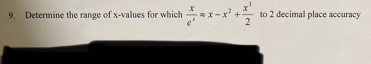 9.
Determine the range of x-values for which
3
z x - x'+
to 2 decimal place accuracy
e
