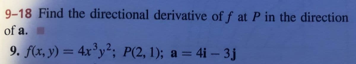 9–18 Find the directional derivative of f at P in the direction
of a.
9. f(x, y) = 4x³y²; P(2, 1); a = 4i – 3j
%3D
