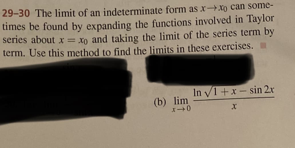 29-30 The limit of an indeterminate form as xXo can some-
times be found by expanding the functions involved in Taylor
series about xr = xo and taking the limit of the series term by
term. Use this method to find the limits in these exercises.
In V1+x- sin 2x
(b) lim
