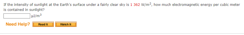 If the intensity of sunlight at the Earth's surface under a fairly clear sky is 1 362 W/m?, how much electromagnetic energy per cubic meter
is contained in sunlight?
p/m³
Need Help?
Read It
Watch It
